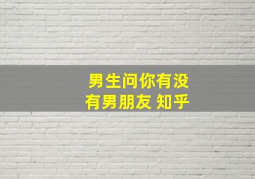 男生问你有没有男朋友 知乎